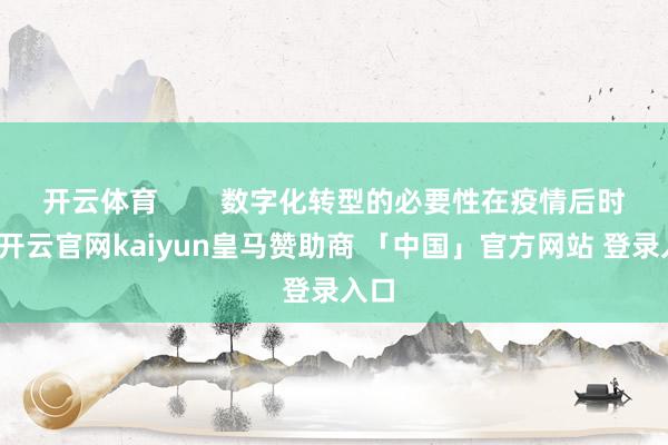 开云体育        数字化转型的必要性在疫情后时间-开云官网kaiyun皇马赞助商 「中国」官方网站 登录入口