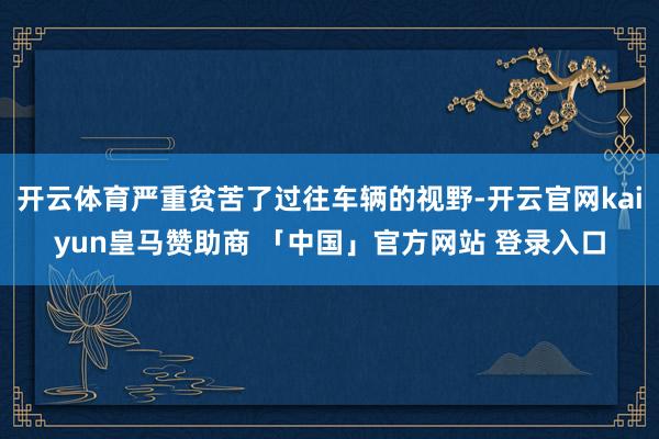 开云体育严重贫苦了过往车辆的视野-开云官网kaiyun皇马赞助商 「中国」官方网站 登录入口