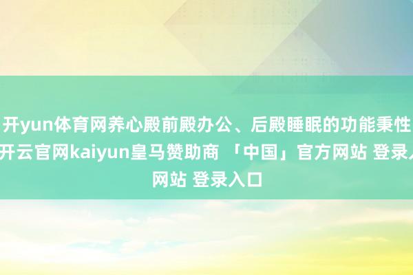 开yun体育网养心殿前殿办公、后殿睡眠的功能秉性局-开云官网kaiyun皇马赞助商 「中国」官方网站 登录入口