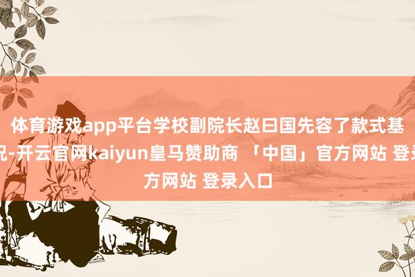 体育游戏app平台　　学校副院长赵曰国先容了款式基本情况-开云官网kaiyun皇马赞助商 「中国」官方网站 登录入口